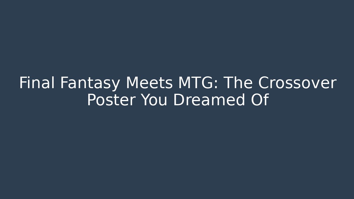 Final Fantasy Meets MTG: The Crossover Poster You Dreamed Of