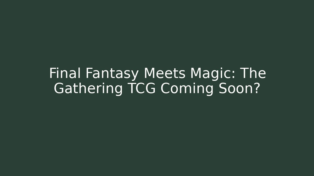 Final Fantasy Meets Magic: The Gathering TCG Coming Soon?