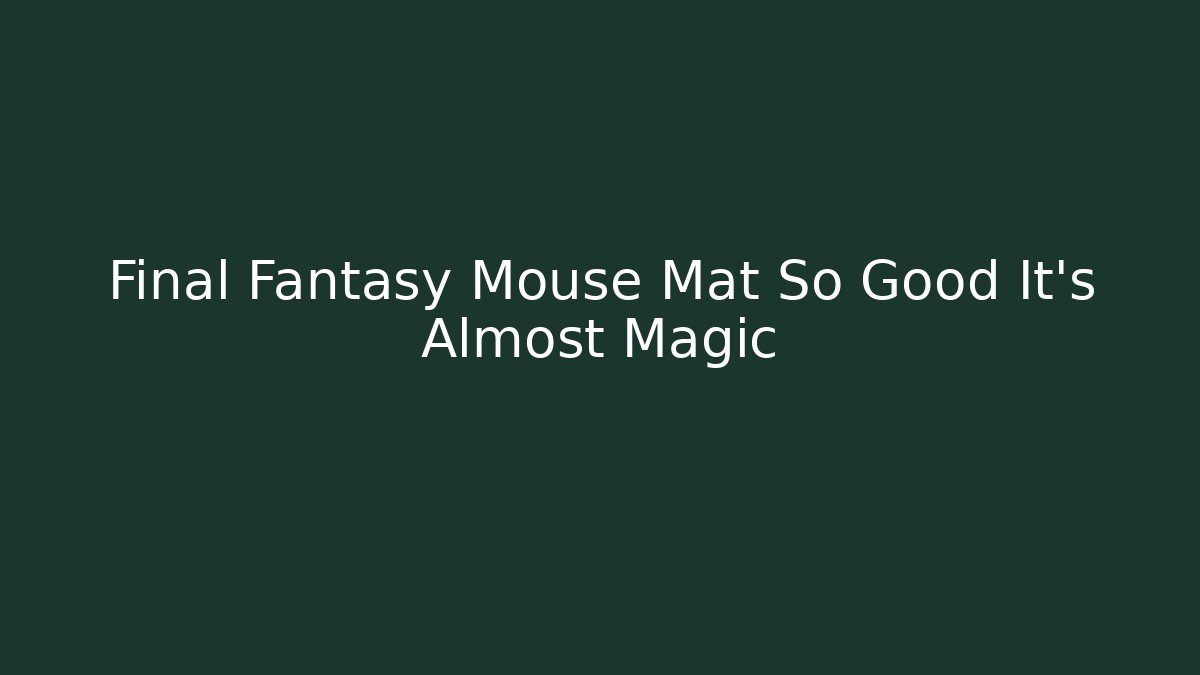 Final Fantasy Mouse Mat So Good It's Almost Magic