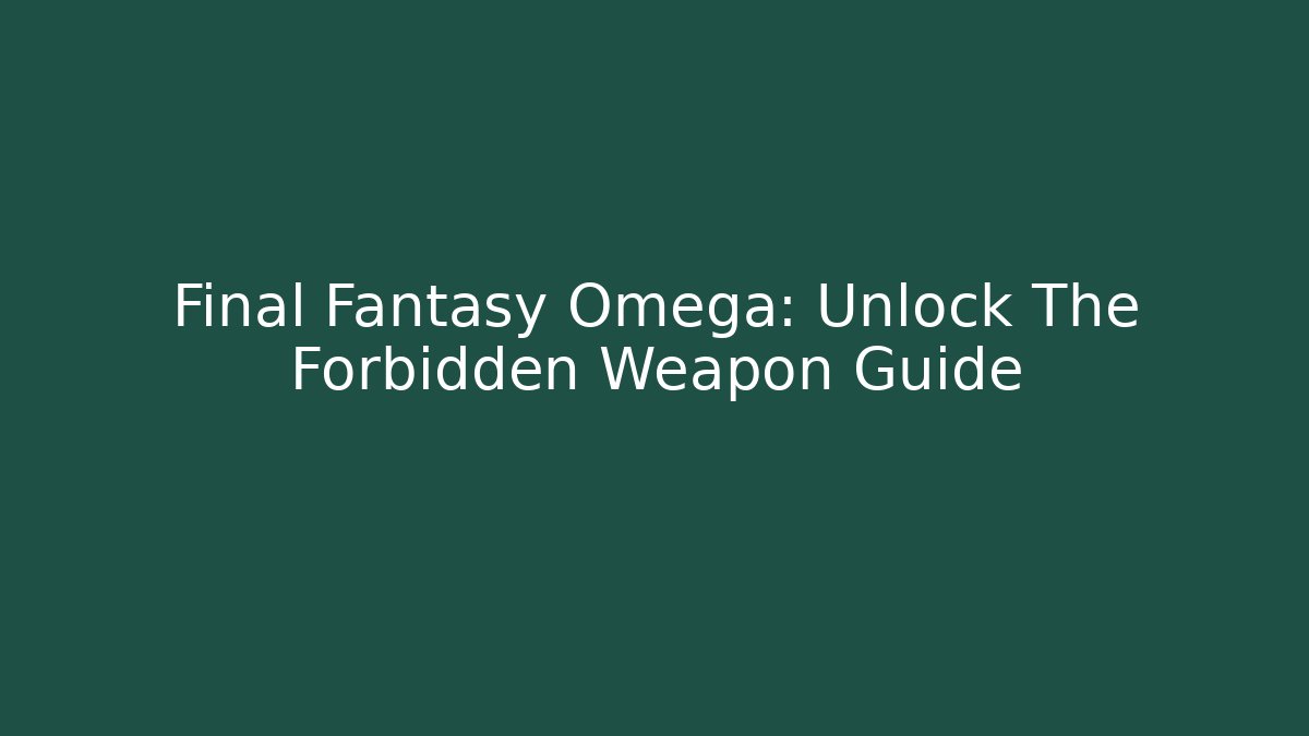 Final Fantasy Omega: Unlock The Forbidden Weapon Guide