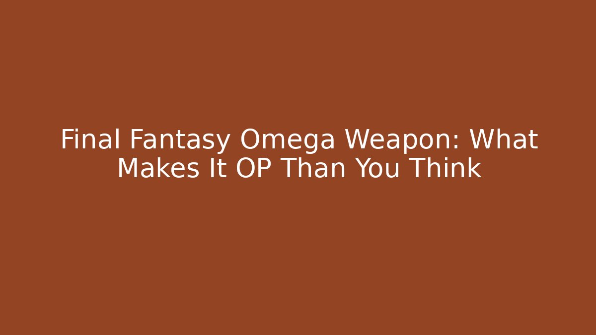 Final Fantasy Omega Weapon: What Makes It OP Than You Think - Create More Assets