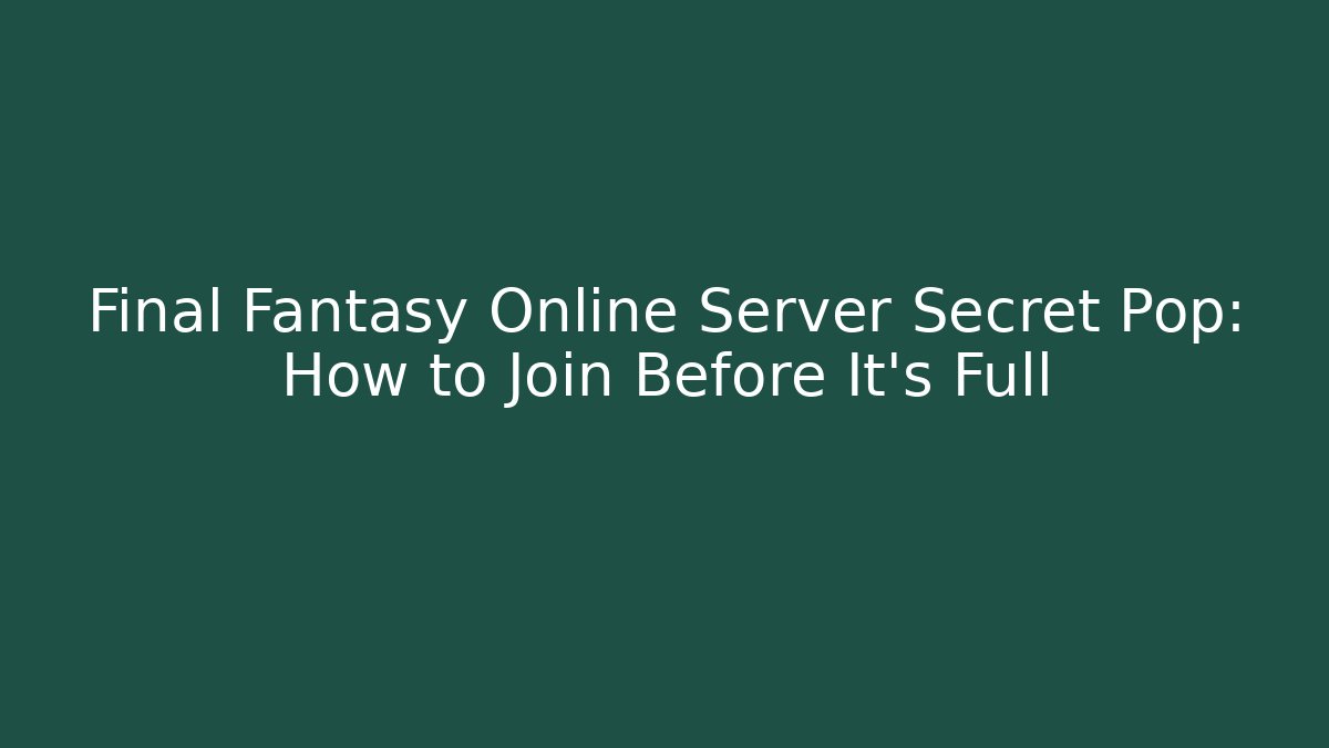 Final Fantasy Online Server Secret Pop: How to Join Before It's Full