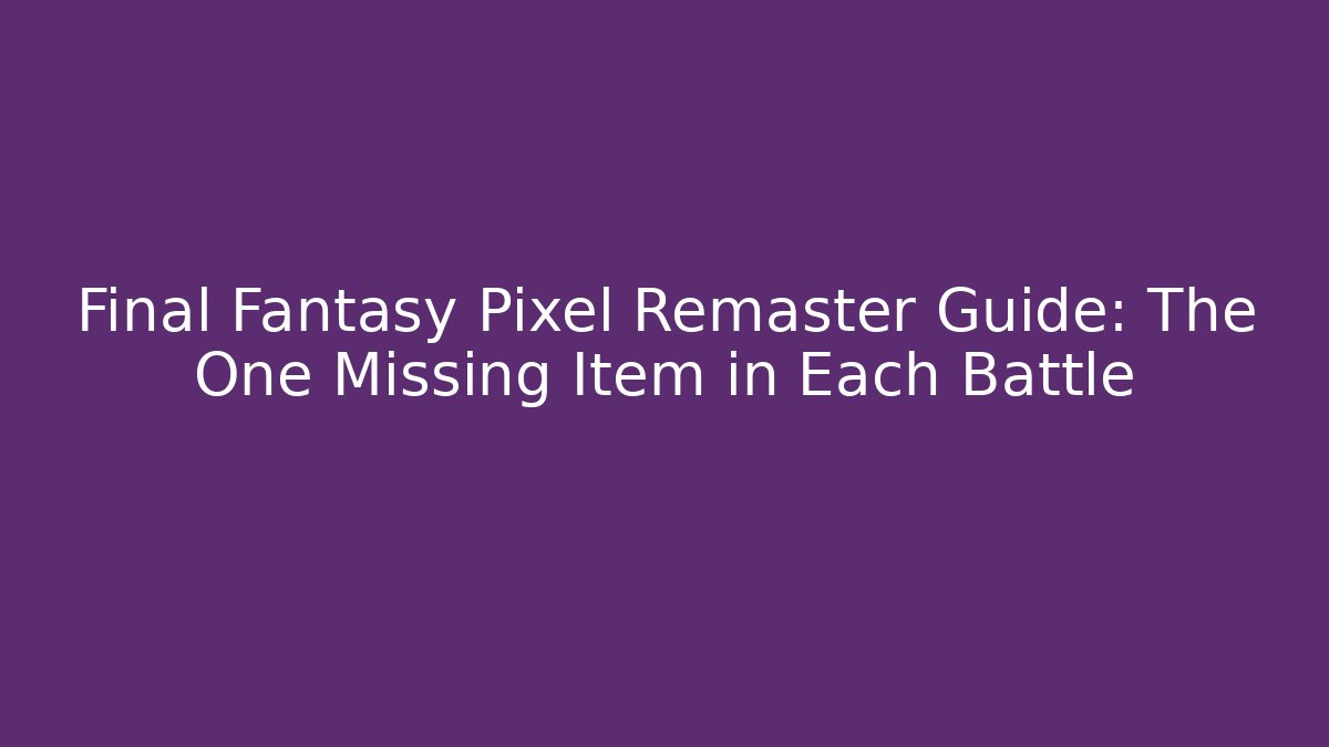 Final Fantasy Pixel Remaster Guide: The One Missing Item in Each Battle