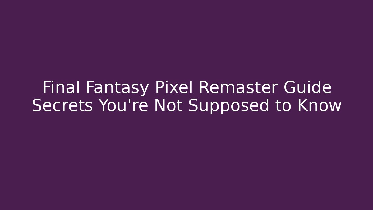 Final Fantasy Pixel Remaster Guide Secrets You’re Not Supposed to Know