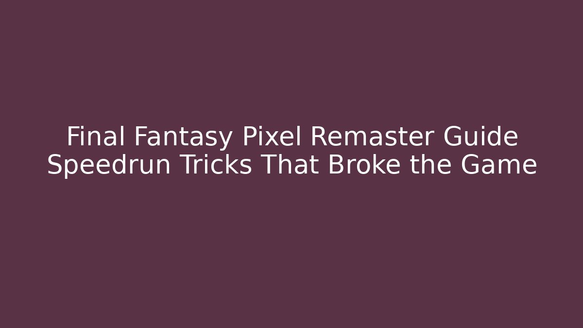 Final Fantasy Pixel Remaster Guide Speedrun Tricks That Broke the Game