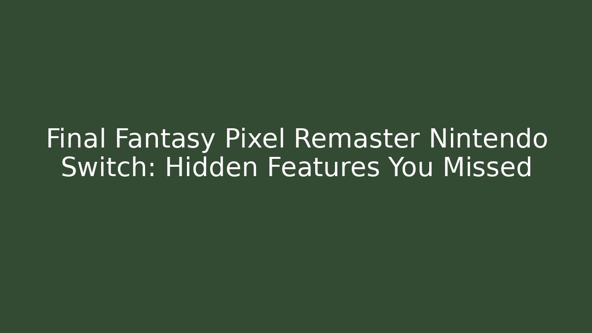 Final Fantasy Pixel Remaster Nintendo Switch: Hidden Features You Missed