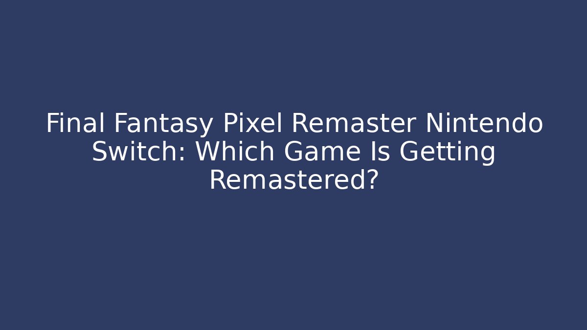 Final Fantasy Pixel Remaster Nintendo Switch: Which Game Is Getting Remastered?
