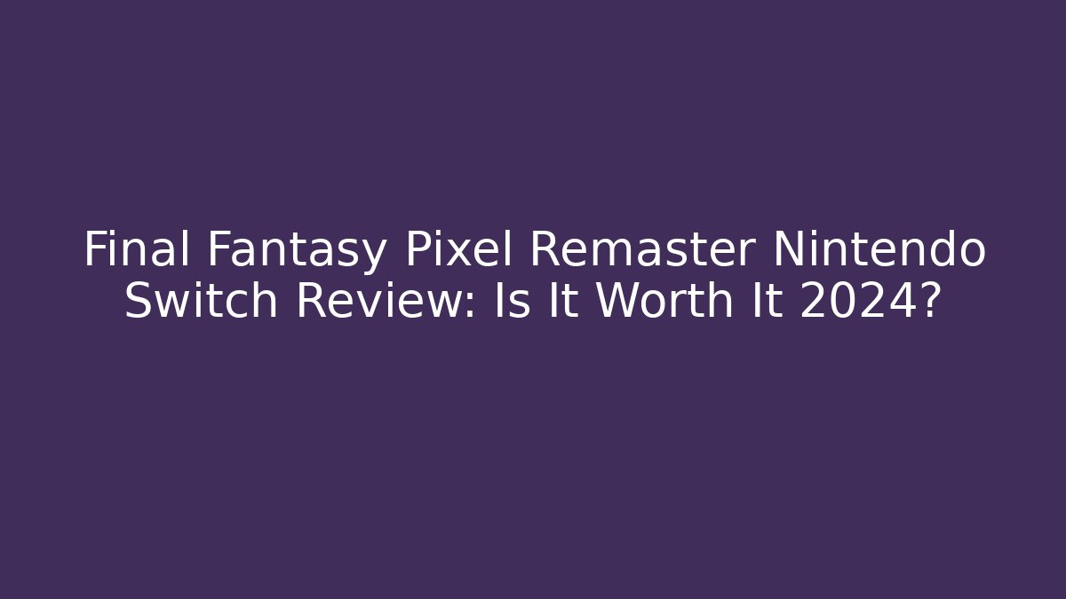 Final Fantasy Pixel Remaster Nintendo Switch Review: Is It Worth It 2024?