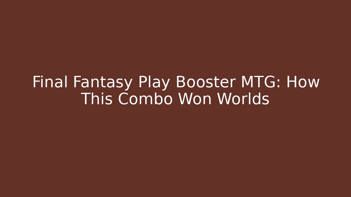 Final Fantasy Play Booster MTG: How This Combo Won Worlds