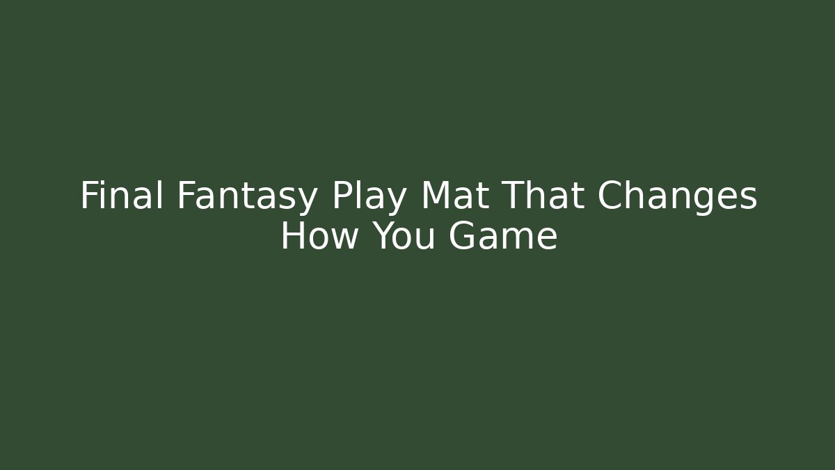 Final Fantasy Play Mat That Changes How You Game - Create More Assets