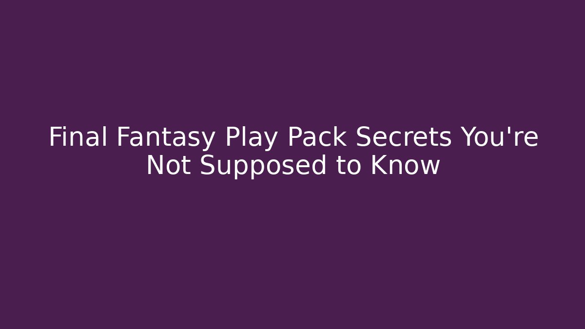 Final Fantasy Play Pack Secrets You're Not Supposed to Know - Create More Assets