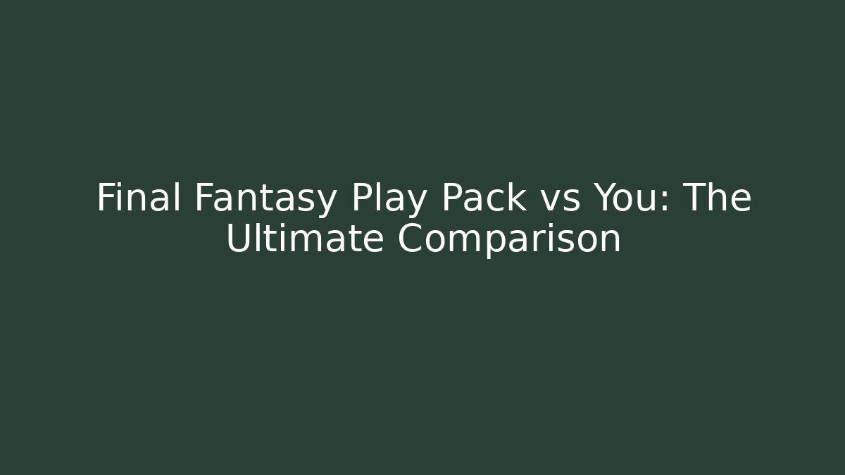 Final Fantasy Play Pack vs You: The Ultimate Comparison - Create More Assets