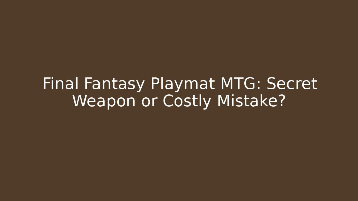 Final Fantasy Playmat MTG: Secret Weapon or Costly Mistake?