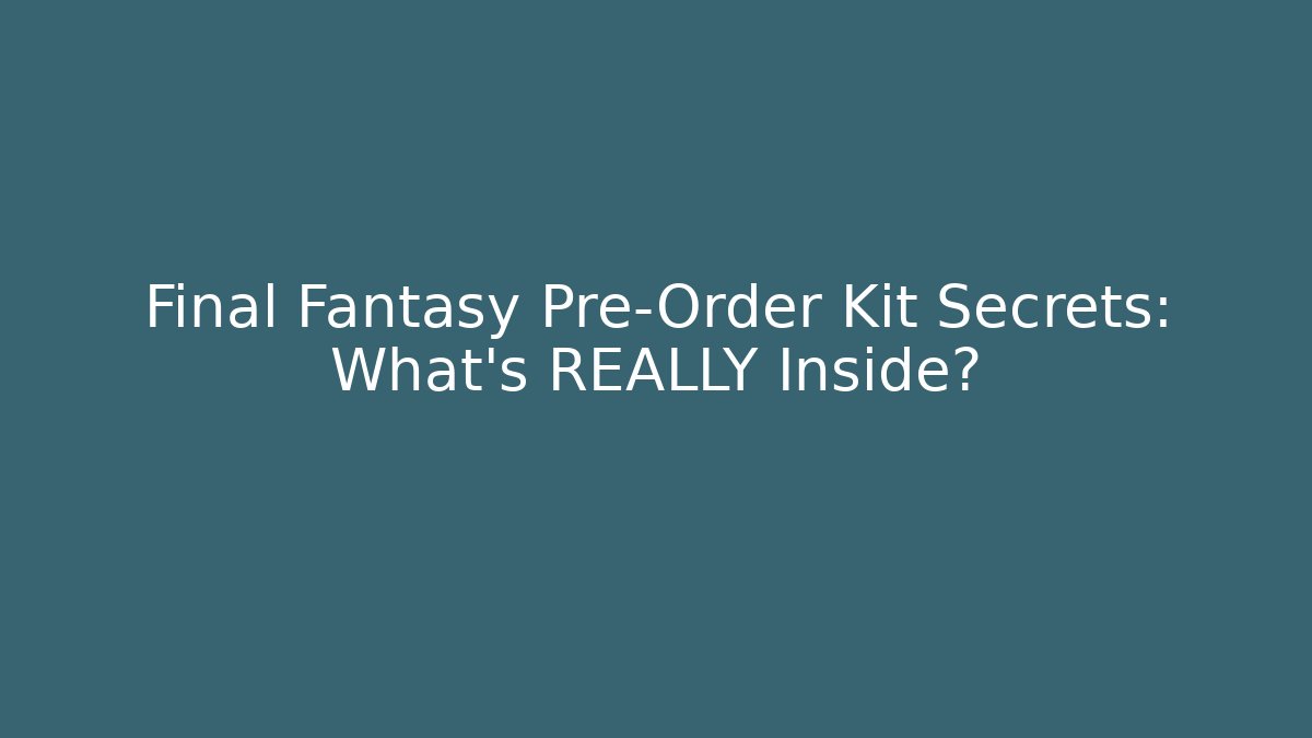 Final Fantasy Pre-Order Kit Secrets: What's REALLY Inside?