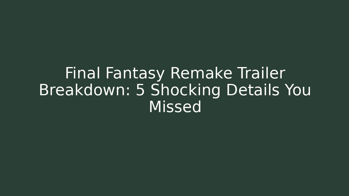 Final Fantasy Remake Trailer Breakdown: 5 Shocking Details You Missed