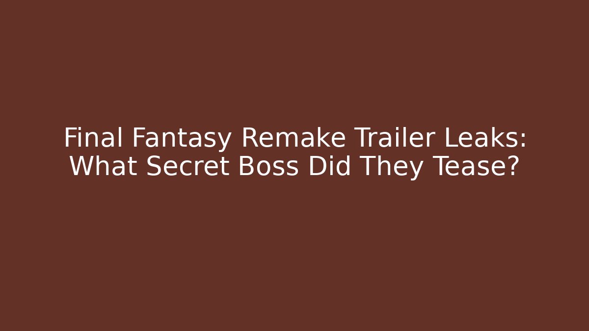 Final Fantasy Remake Trailer Leaks: What Secret Boss Did They Tease?