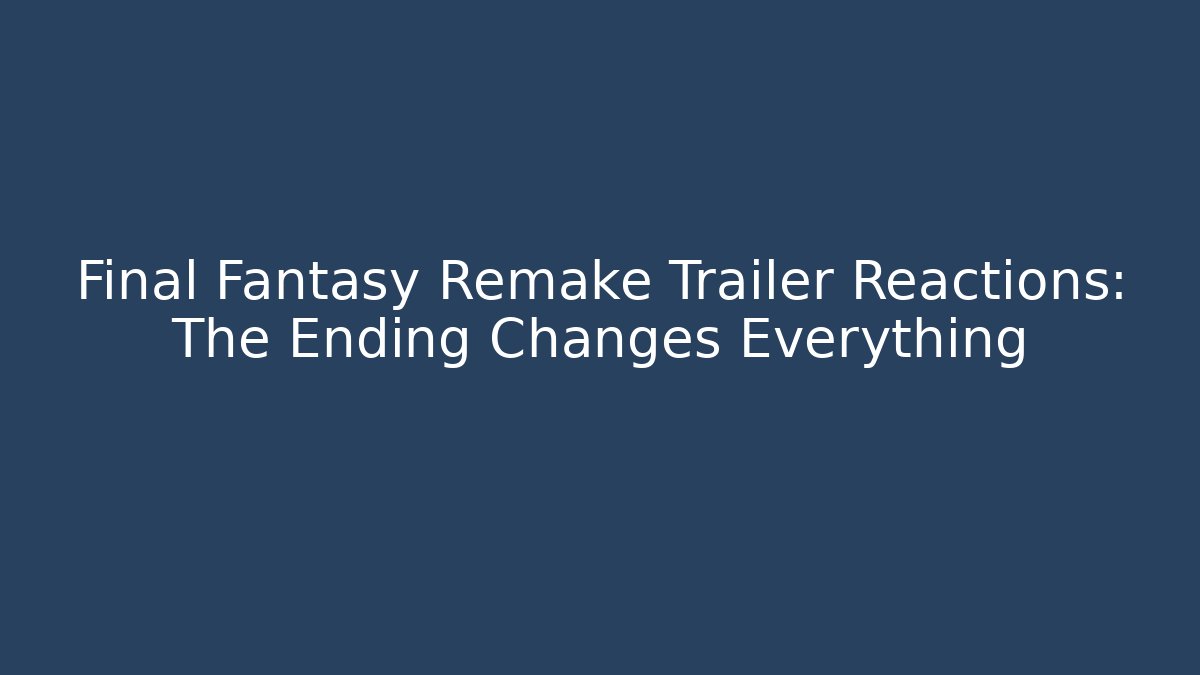 Final Fantasy Remake Trailer Reactions: The Ending Changes Everything - Create More Assets