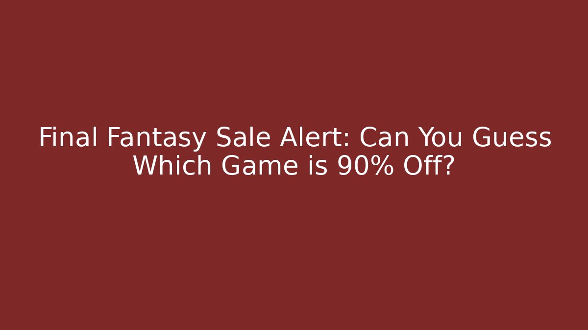 Final Fantasy Sale Alert: Can You Guess Which Game is 90% Off?