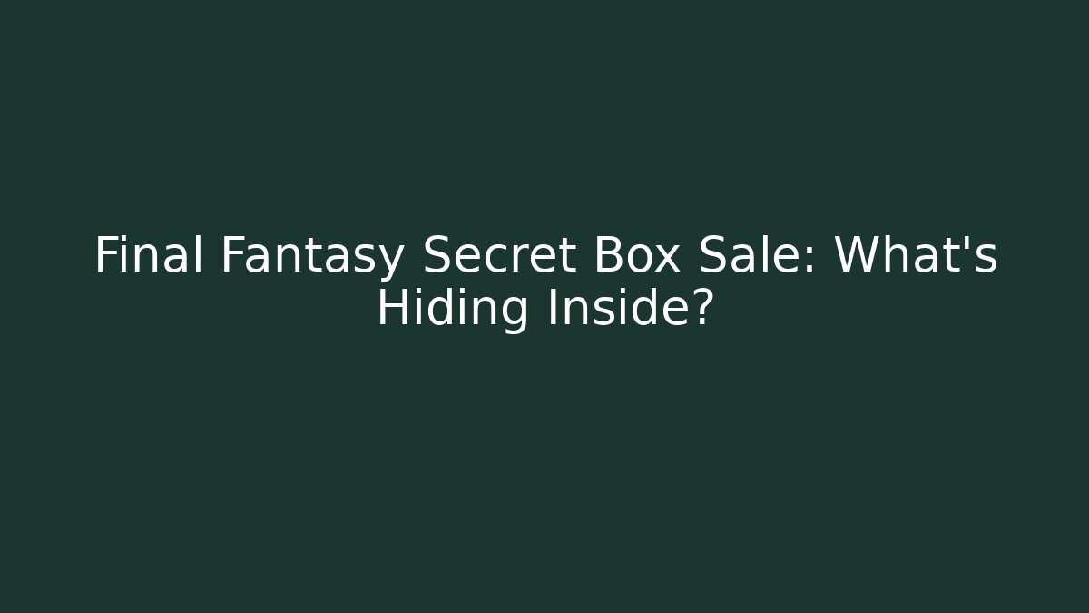 Final Fantasy Secret Box Sale: What’s Hiding Inside?