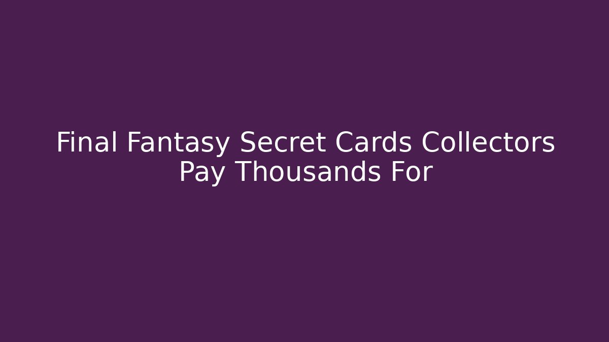 Final Fantasy Secret Cards Collectors Pay Thousands For