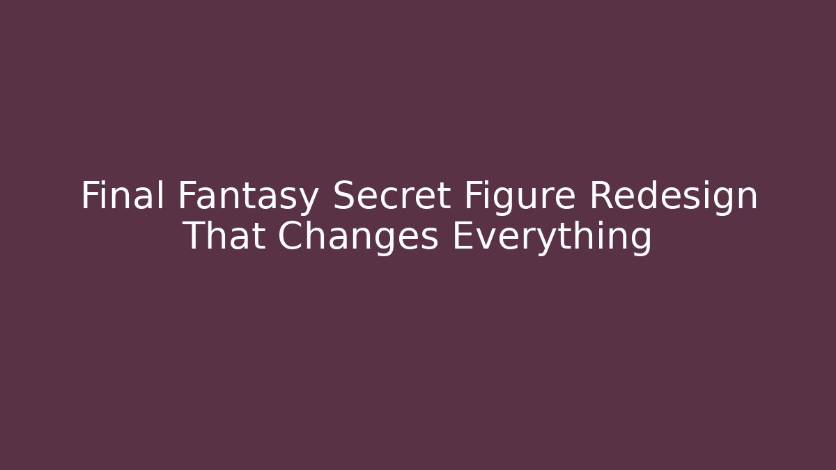 Final Fantasy Secret Figure Redesign That Changes Everything