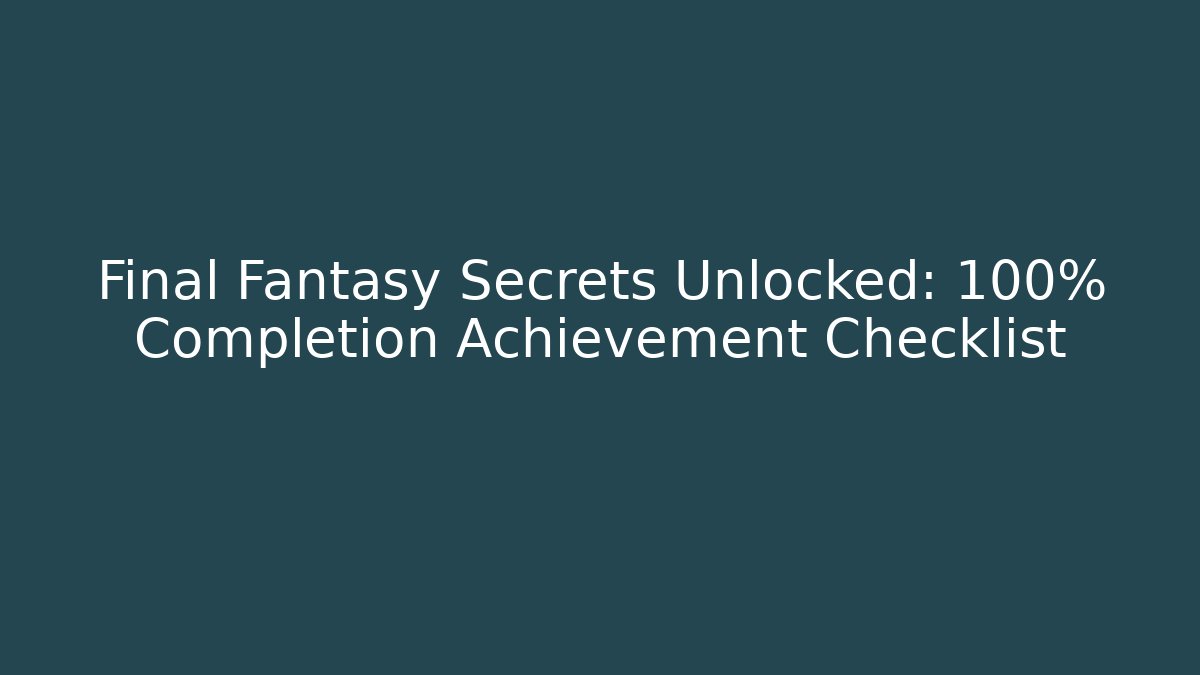 Final Fantasy Secrets Unlocked: 100% Completion Achievement Checklist