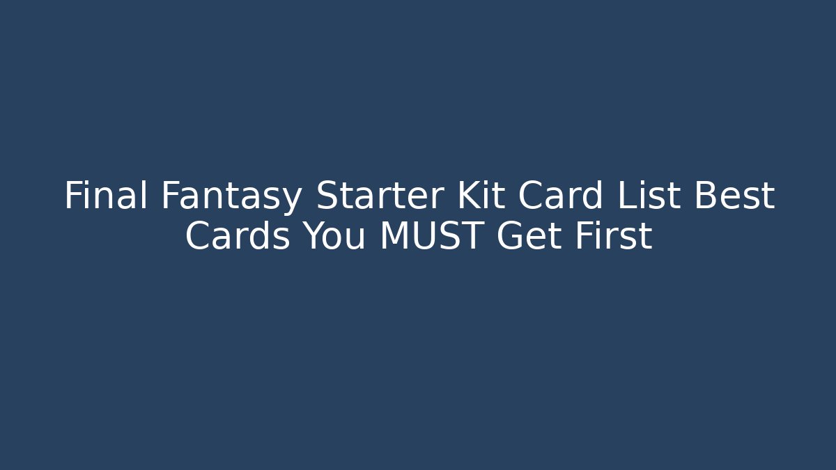 Final Fantasy Starter Kit Card List Best Cards You MUST Get First
