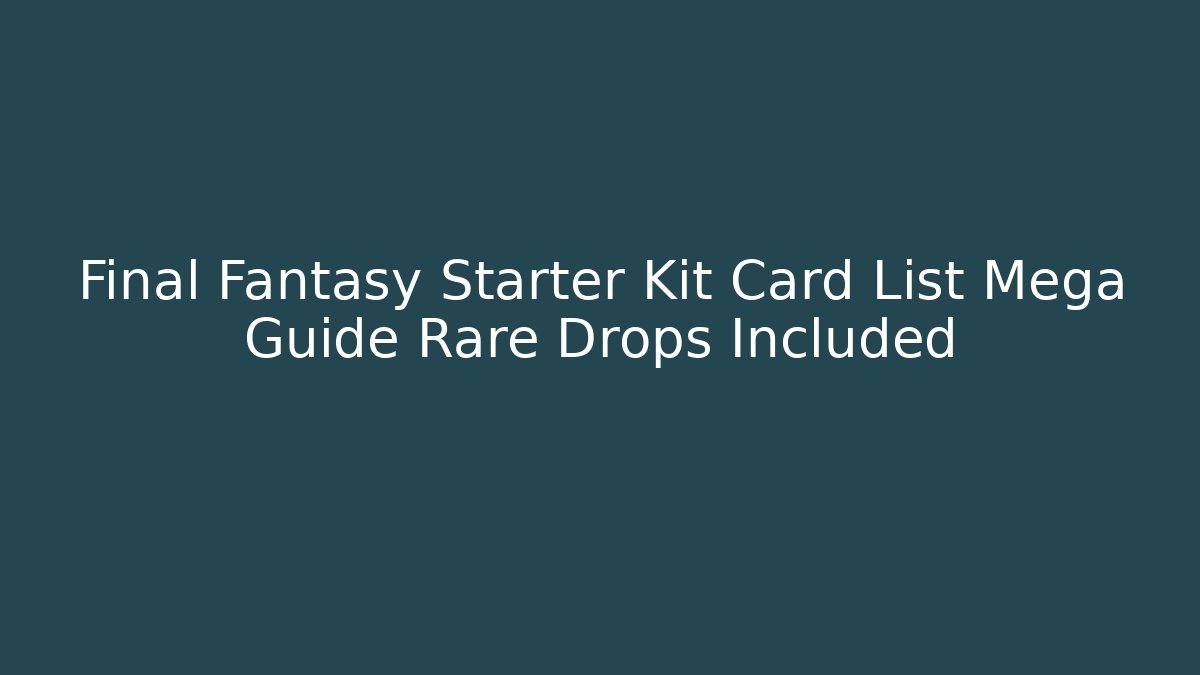 Final Fantasy Starter Kit Card List Mega Guide Rare Drops Included
