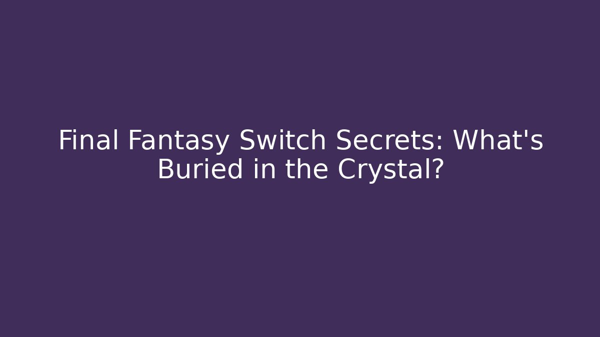 Final Fantasy Switch Secrets: What’s Buried in the Crystal?