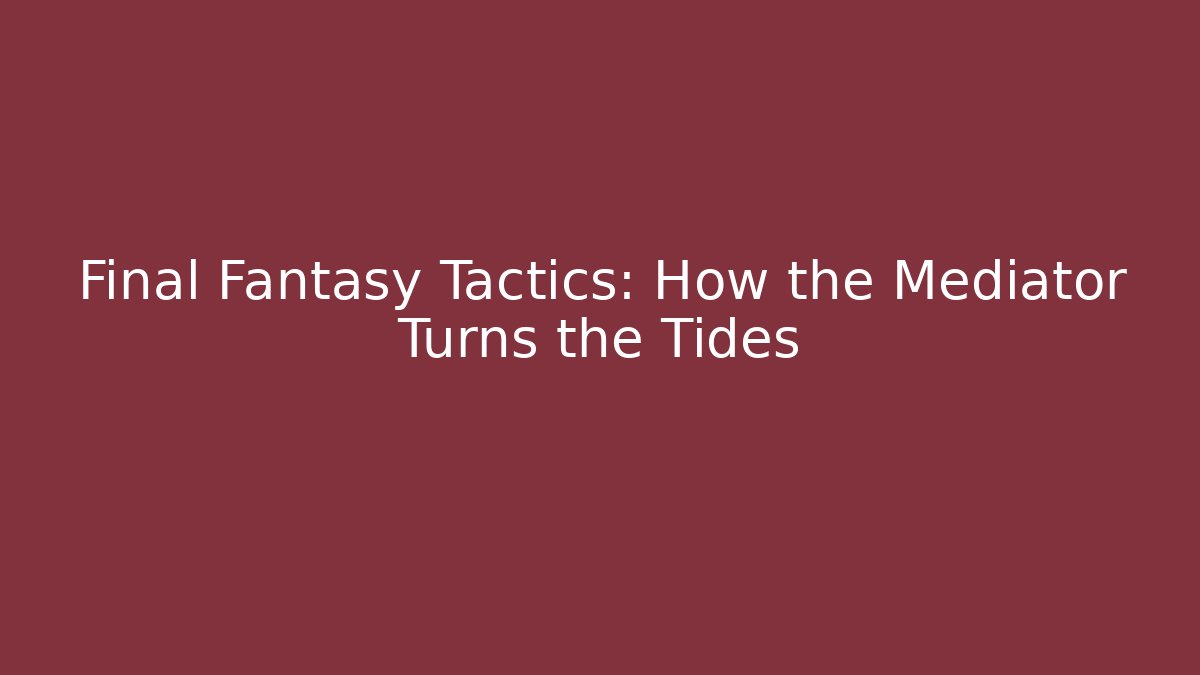 Final Fantasy Tactics: How the Mediator Turns the Tides - Create More Assets