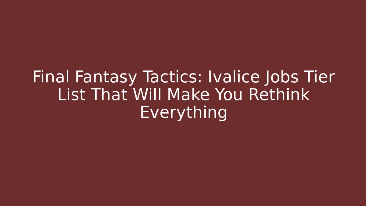 Final Fantasy Tactics: Ivalice Jobs Tier List That Will Make You Rethink Everything