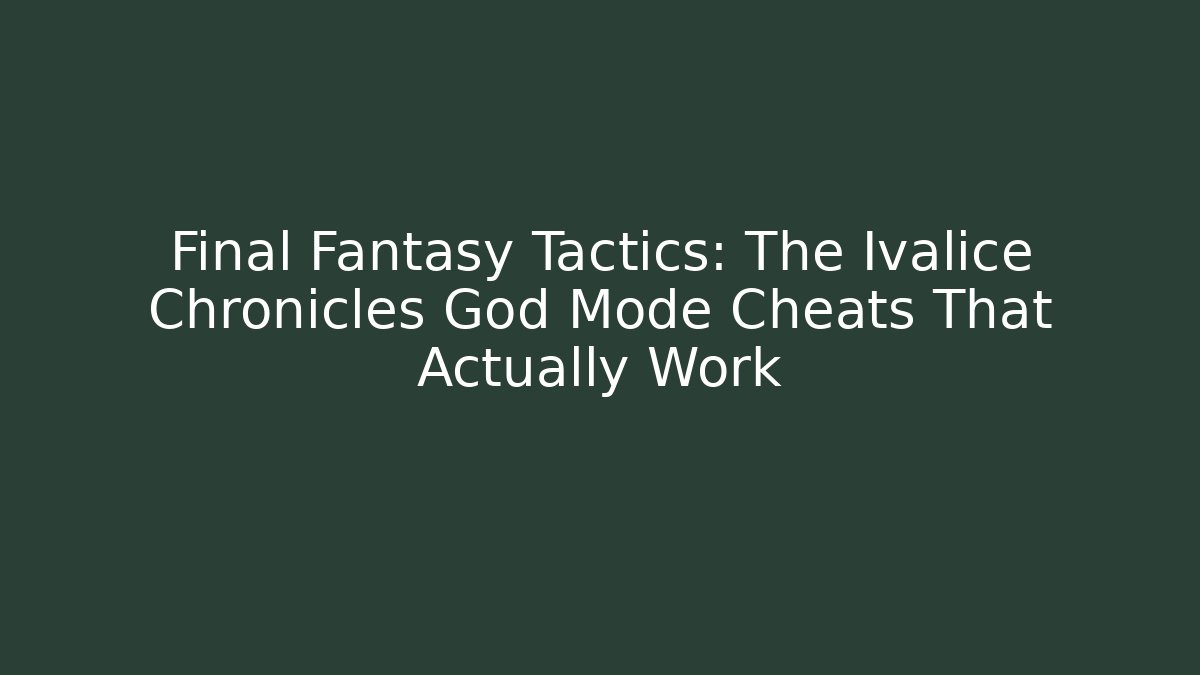 Final Fantasy Tactics: The Ivalice Chronicles God Mode Cheats That Actually Work