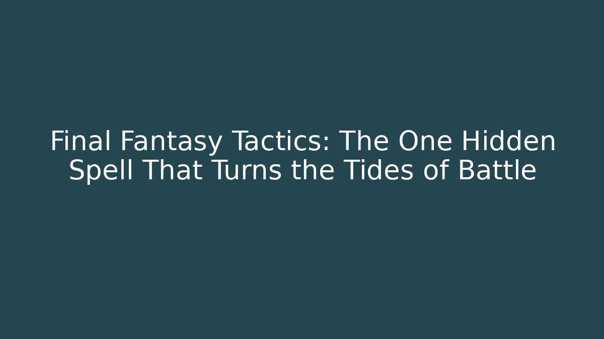 Final Fantasy Tactics: The One Hidden Spell That Turns the Tides of Battle