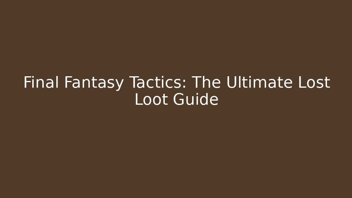 Final Fantasy Tactics: The Ultimate Lost Loot Guide - Create More Assets