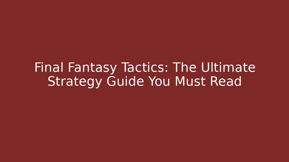 Final Fantasy Tactics: The Ultimate Strategy Guide You Must Read