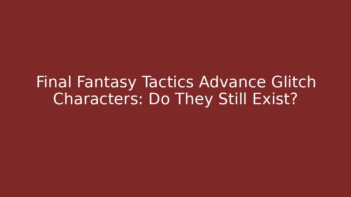Final Fantasy Tactics Advance Glitch Characters: Do They Still Exist? - Create More Assets
