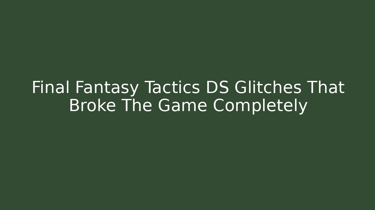 Final Fantasy Tactics DS Glitches That Broke The Game Completely