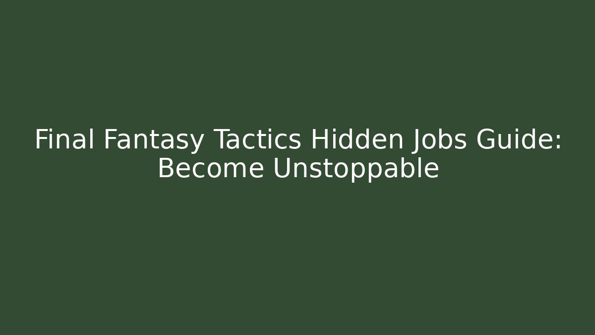Final Fantasy Tactics Hidden Jobs Guide: Become Unstoppable - Create More Assets