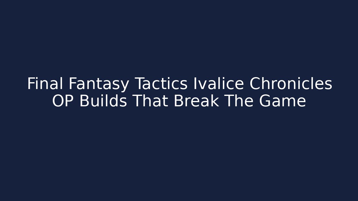 Final Fantasy Tactics Ivalice Chronicles OP Builds That Break The Game