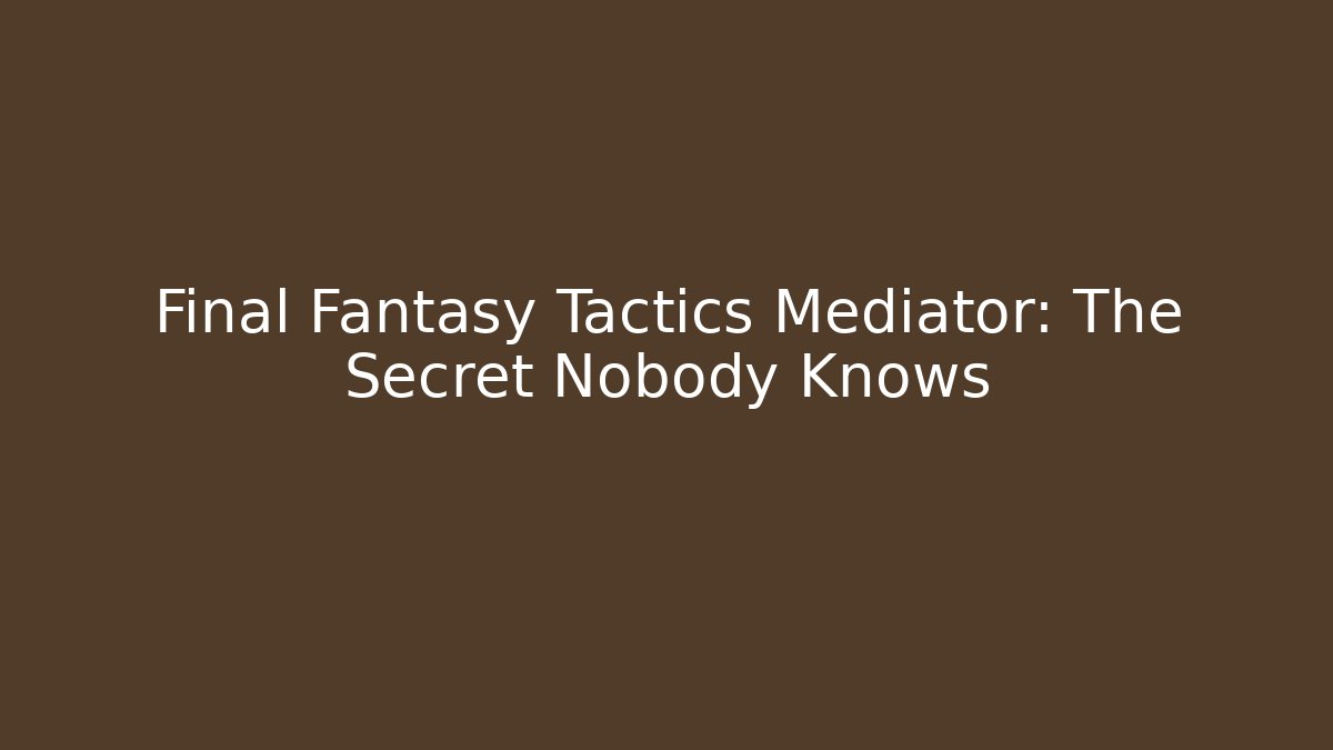 Final Fantasy Tactics Mediator: The Secret Nobody Knows