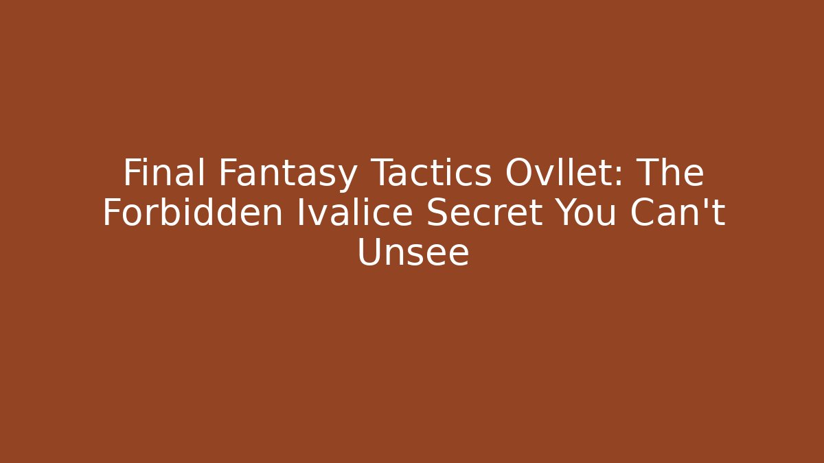 Final Fantasy Tactics Ovllet: The Forbidden Ivalice Secret You Can't Unsee