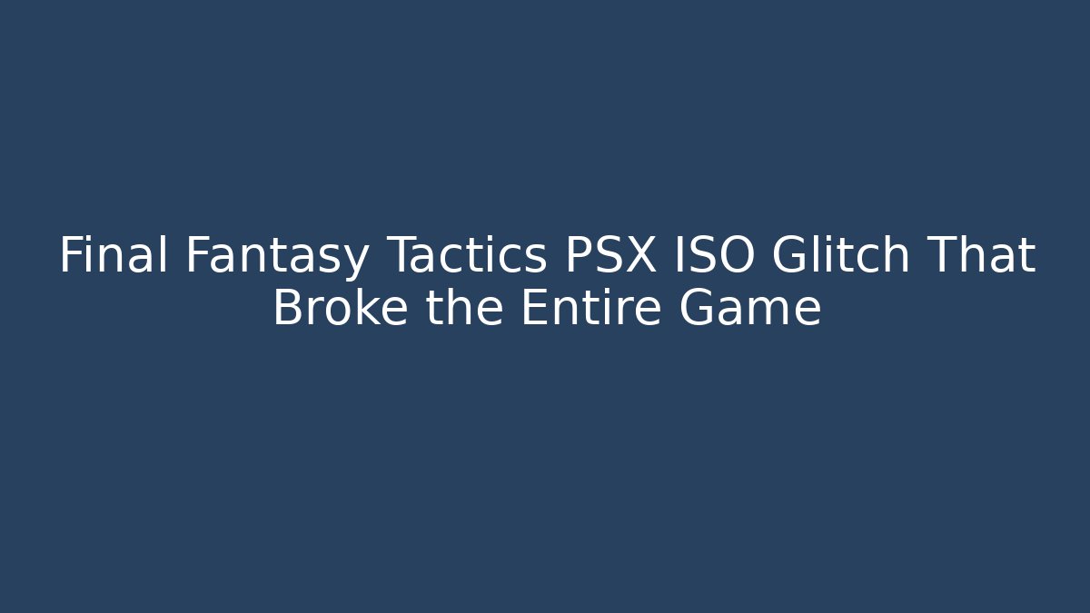 Final Fantasy Tactics PSX ISO Glitch That Broke the Entire Game