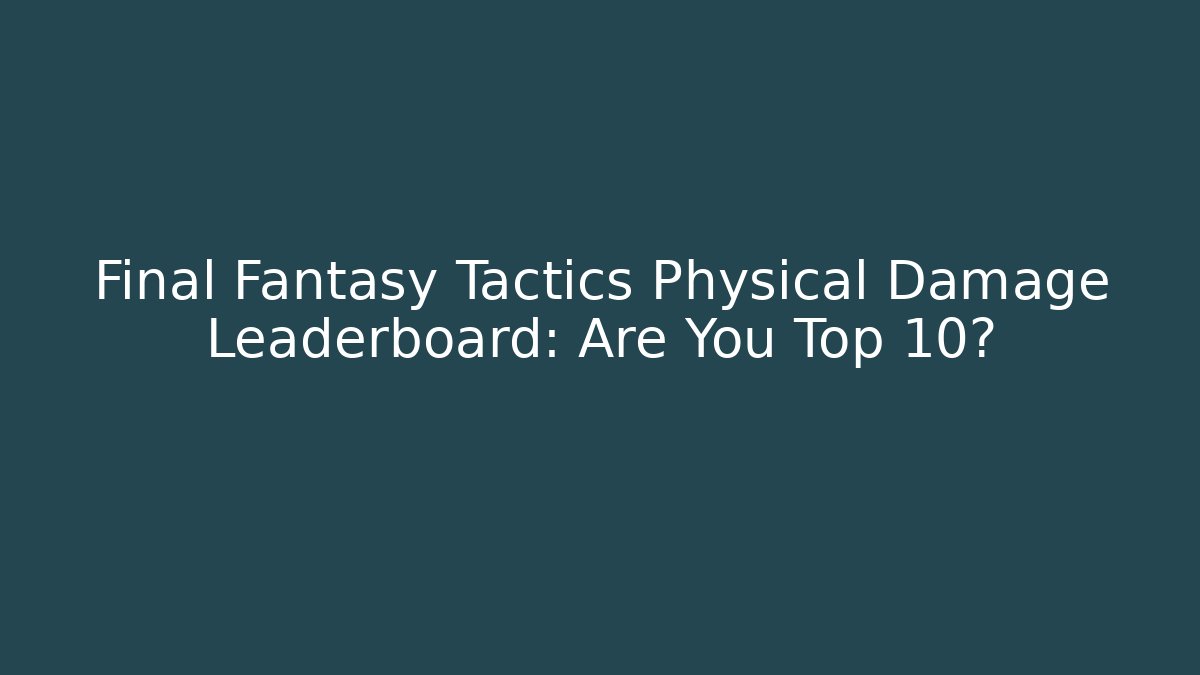 Final Fantasy Tactics Physical Damage Leaderboard: Are You Top 10?