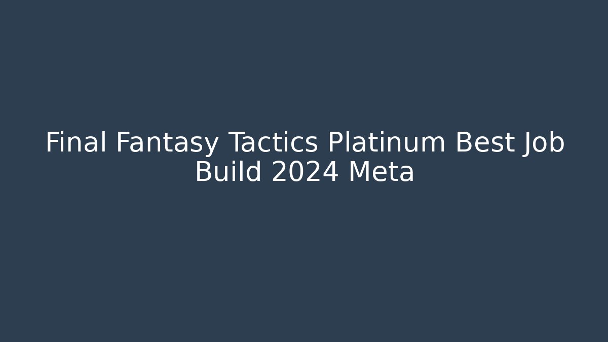 Final Fantasy Tactics Platinum Best Job Build 2024 Meta