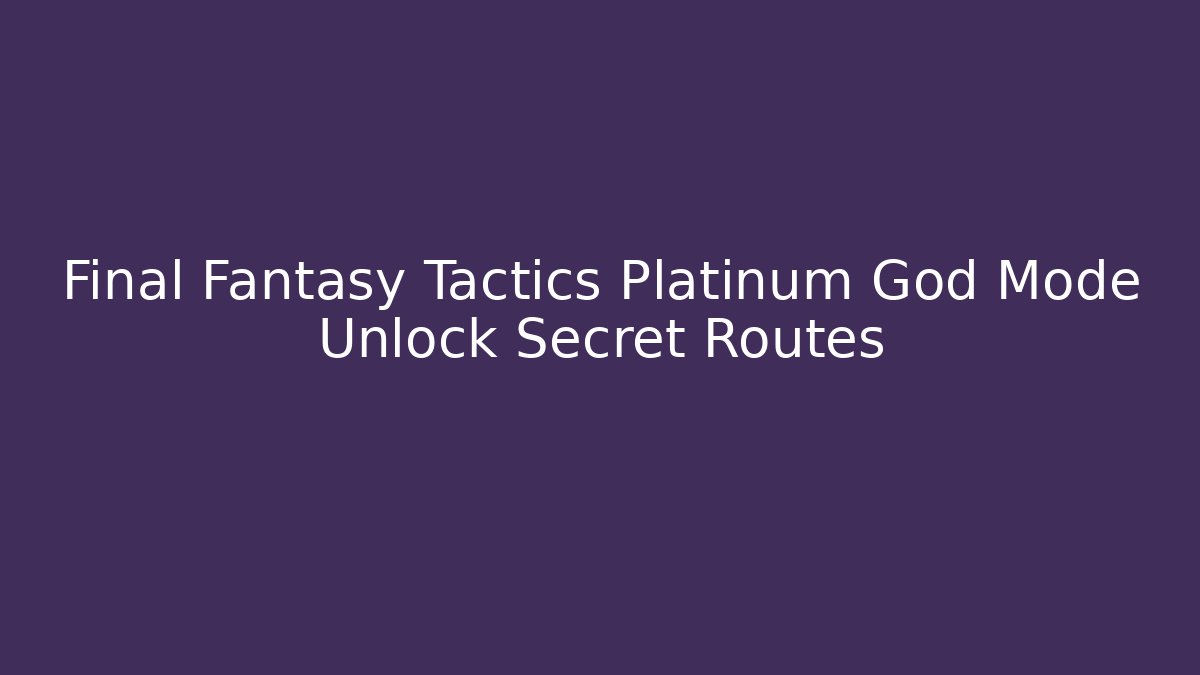 Final Fantasy Tactics Platinum God Mode Unlock Secret Routes