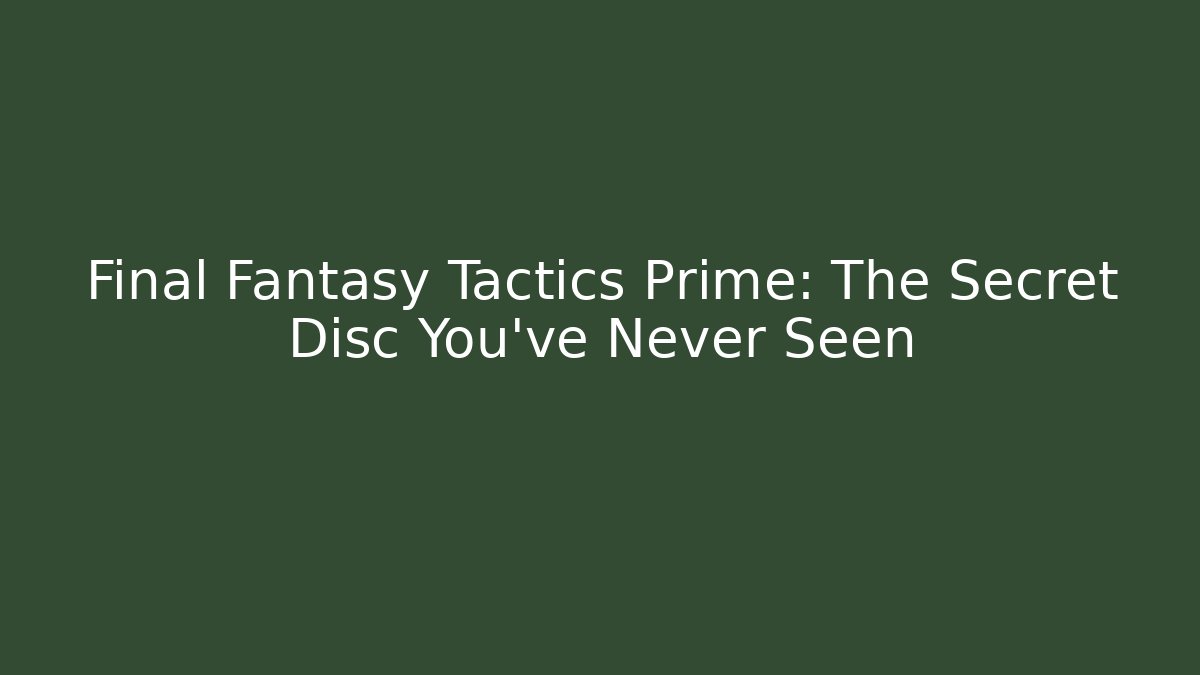 Final Fantasy Tactics Prime: The Secret Disc You've Never Seen