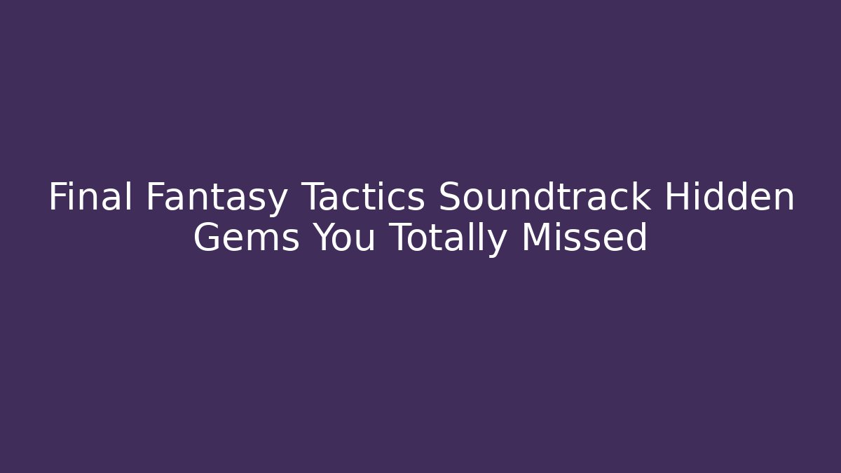 Final Fantasy Tactics Soundtrack Hidden Gems You Totally Missed
