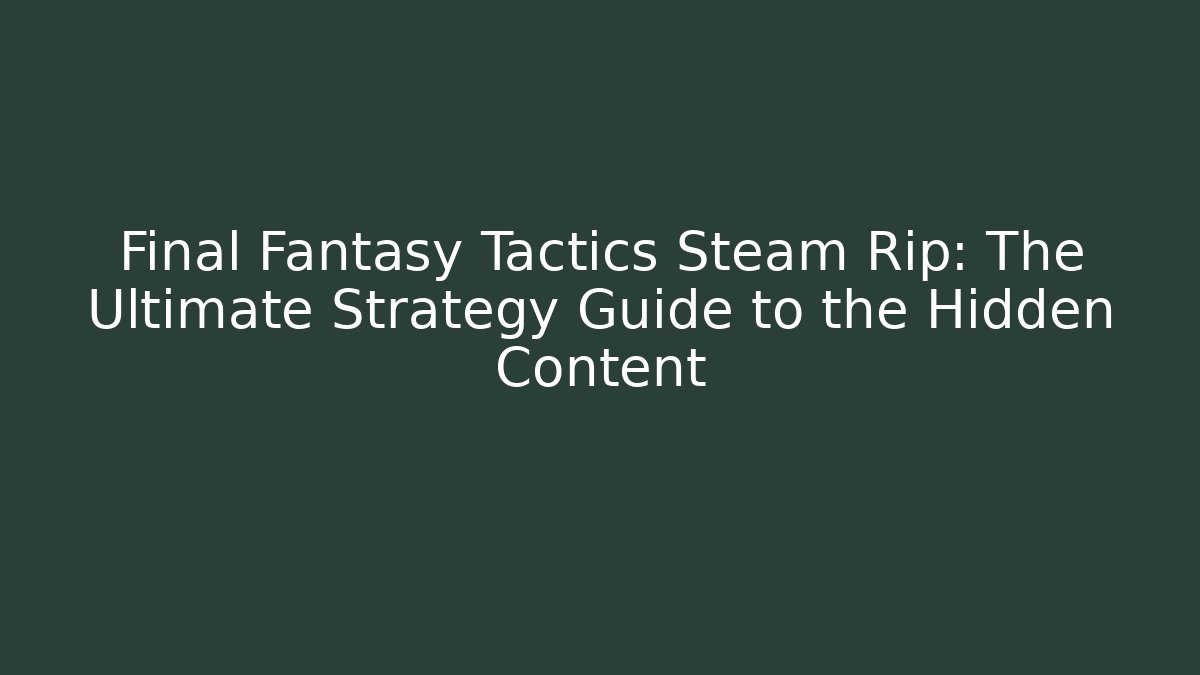 Final Fantasy Tactics Steam Rip: The Ultimate Strategy Guide to the Hidden Content