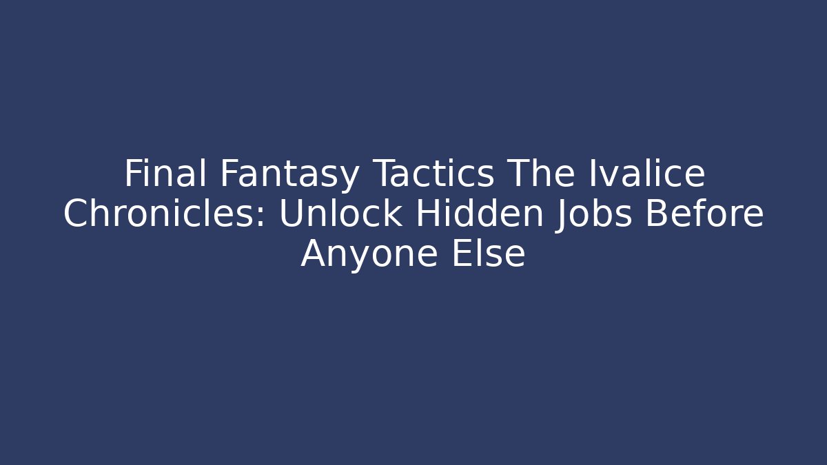 Final Fantasy Tactics The Ivalice Chronicles: Unlock Hidden Jobs Before Anyone Else