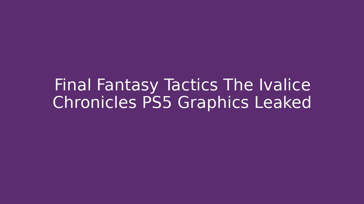 Final Fantasy Tactics The Ivalice Chronicles PS5 Graphics Leaked